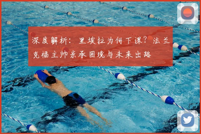 深度解析：里埃拉为何下课？法兰克福主帅亲承困境与未来出路