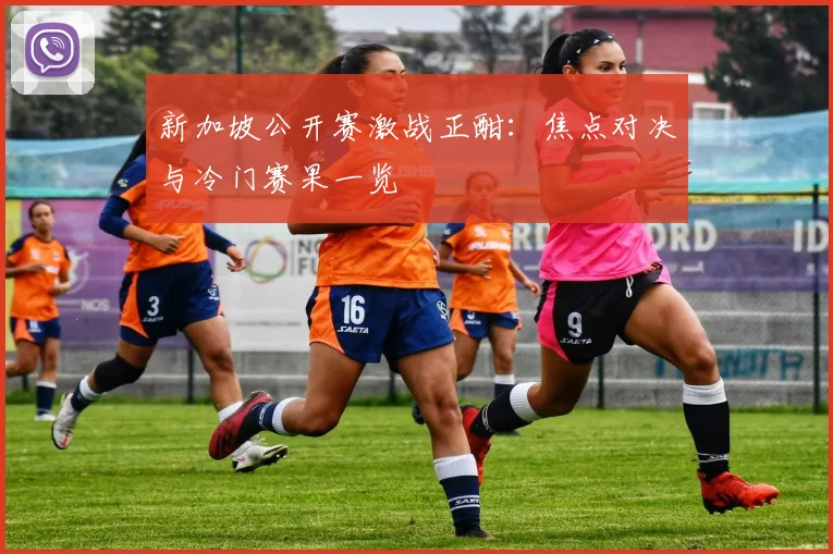 新加坡公开赛激战正酣：焦点对决与冷门赛果一览