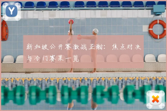 新加坡公开赛激战正酣：焦点对决与冷门赛果一览
