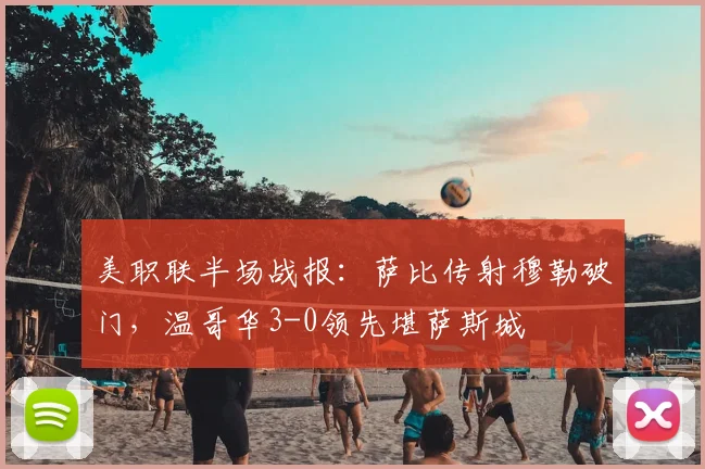 美职联半场战报:萨比传射穆勒破门,温哥华3-0领先堪萨斯城
