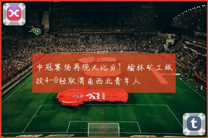 中冠赛场再现大比分！榆林矿工旅投4-0轻取渭南西北青年人