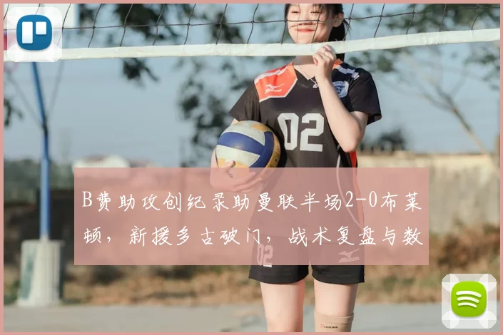 B费助攻创纪录助曼联半场2-0布莱顿，新援多古破门，战术复盘与数据解析