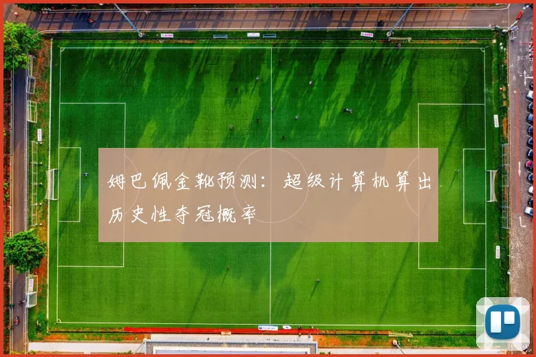 姆巴佩金靴预测：超级计算机算出历史性夺冠概率