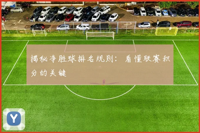 揭秘净胜球排名规则：看懂联赛积分的关键