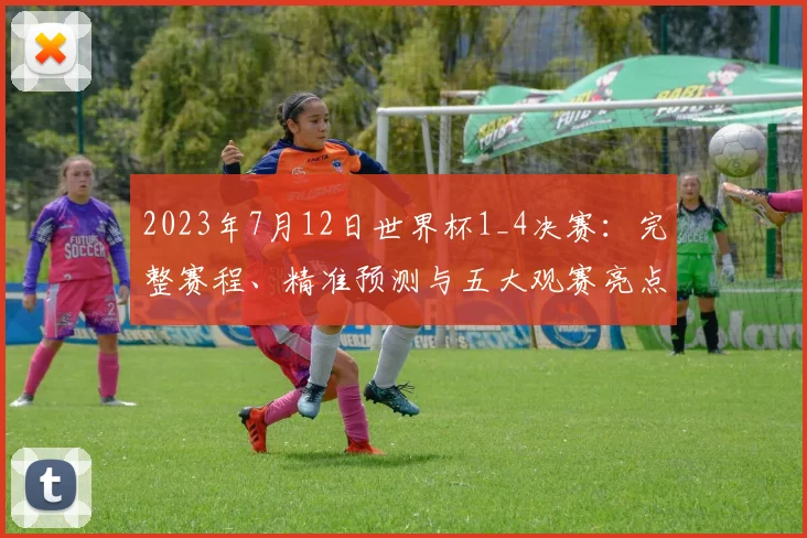 2023年7月12日世界杯1_4决赛：完整赛程、精准预测与五大观赛亮点解析