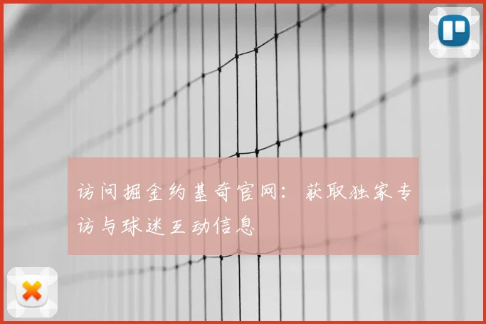 访问掘金约基奇官网：获取独家专访与球迷互动信息