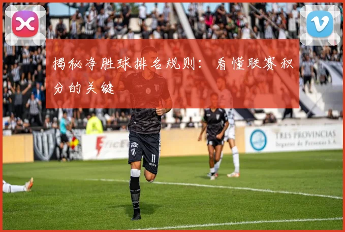 揭秘净胜球排名规则：看懂联赛积分的关键