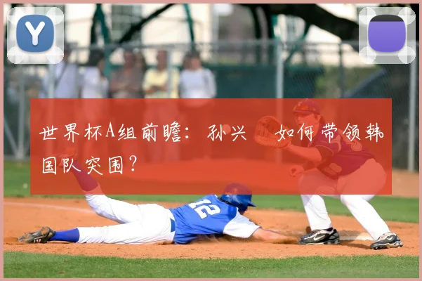 世界杯A组前瞻：孙兴慜如何带领韩国队突围？