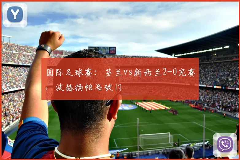 国际足球赛：芬兰vs新西兰2-0完赛，波赫扬帕洛破门