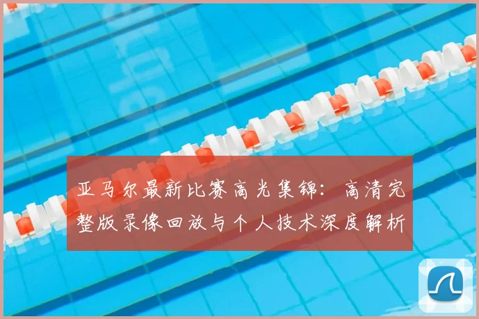亚马尔最新比赛高光集锦：高清完整版录像回放与个人技术深度解析
